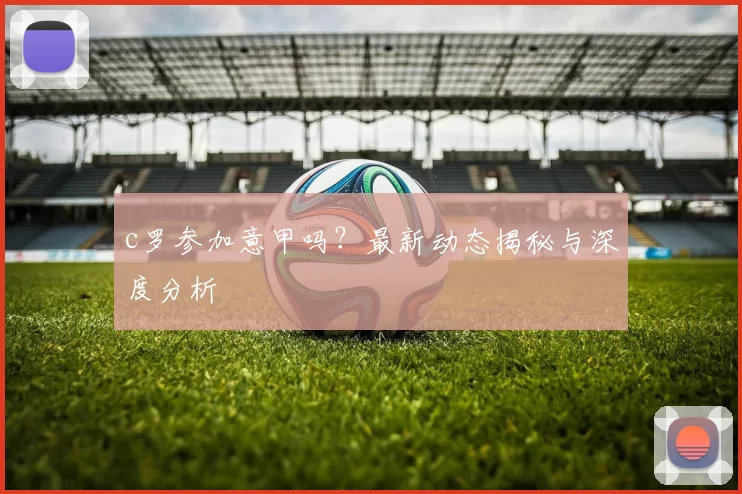 c罗参加意甲吗？最新动态揭秘与深度分析