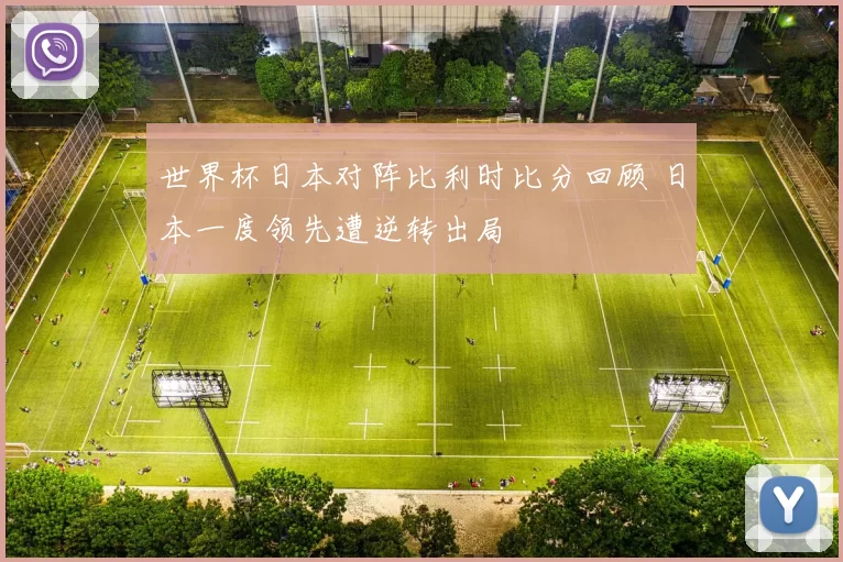 世界杯日本对阵比利时比分回顾 日本一度领先遭逆转出局