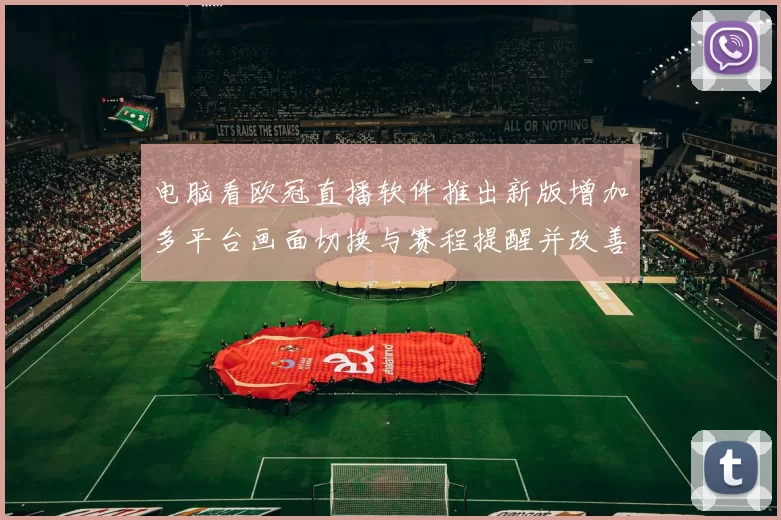 电脑看欧冠直播软件推出新版增加多平台画面切换与赛程提醒并改善稳定性