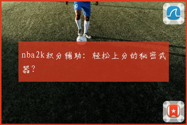 nba2k积分辅助:轻松上分的秘密武器?