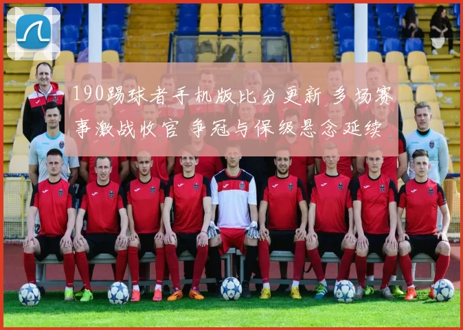 190踢球者手机版比分更新 多场赛事激战收官 争冠与保级悬念延续