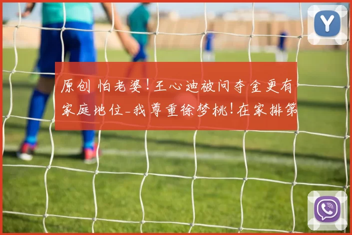 原创 怕老婆!王心迪被问夺金更有家庭地位_我尊重徐梦桃!在家排第2就行了