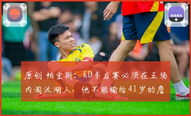 原创 帕金斯：KD季后赛必须在五场内淘汰湖人，他不能输给41岁的詹姆斯