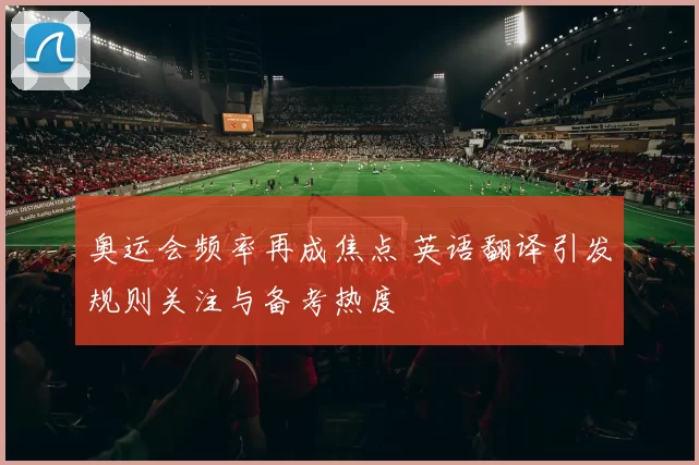 奥运会频率再成焦点 英语翻译引发规则关注与备考热度