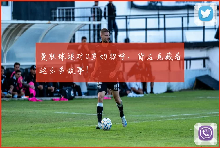 曼联球迷对c罗的称呼,背后竟藏着这么多故事!