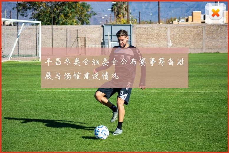 平昌冬奥会组委会公布赛事筹备进展与场馆建设情况