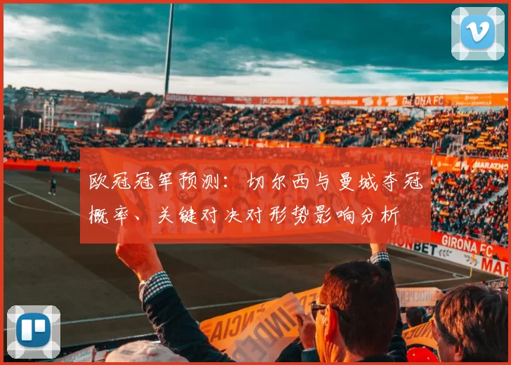 欧冠冠军预测：切尔西与曼城夺冠概率、关键对决对形势影响分析