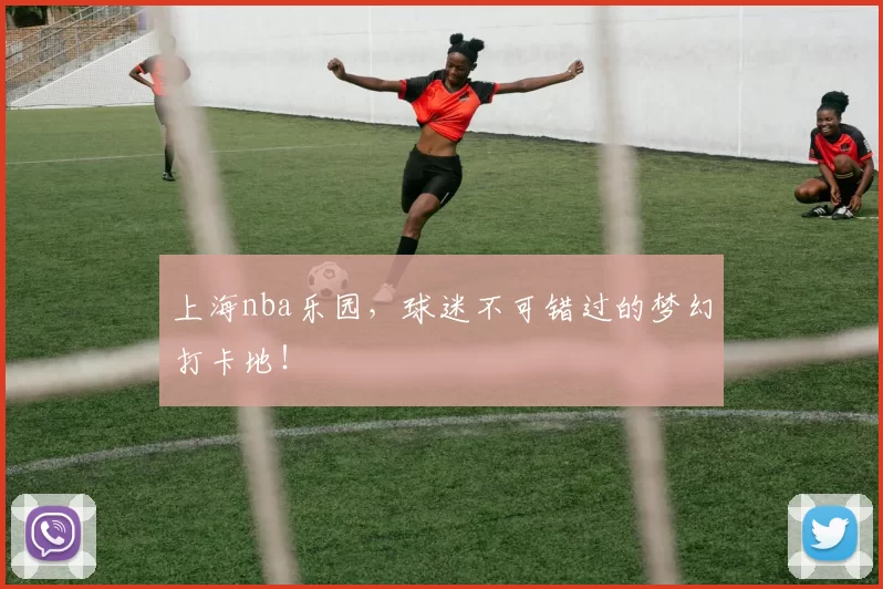 上海nba乐园,球迷不可错过的梦幻打卡地!